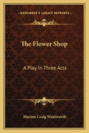 The Flower Shop; A Play in Three Acts