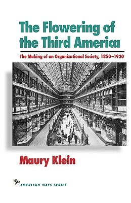 The Flowering of the Third America: The Making of an Organizational Society, 1850-1920 - Klein, Maury