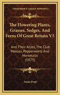 The Flowering Plants, Grasses, Sedges, and Ferns of Great Britain V5: And Their Allies, the Club Mosses, Pepperworts and Horsetails (1873)