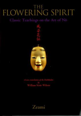 The Flowering Spirit: Classic Teachings on the Art of N-O - Zeami, and Wilson, William Scott (Translated by)