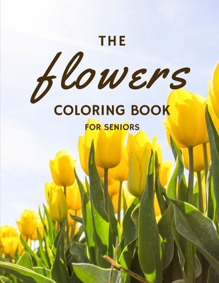 The Flowers Coloring Book For Seniors: Relaxing Large Print Flowers for Adult Perfect Gift for People with Dementia Alzheimer and Elderly Women and Men - Lee, Justina