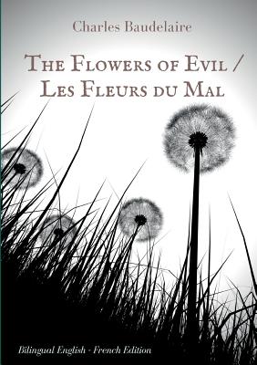 The Flowers of Evil / Les Fleurs du Mal: English - French Bilingual Edition: The famous volume of French poetry by Charles Baudelaire in two languages - Baudelaire, Charles
