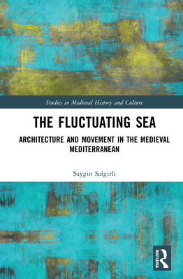 The Fluctuating Sea: Architecture and Movement in the Medieval Mediterranean - Salgirli, Saygin