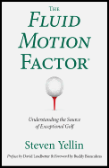 The Fluid Motion Factor: Understanding the Source of Exceptional Golf - Yellin, Steven, and Biancalana, Buddy (Foreword by), and Leadbetter, David (Preface by)