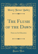 The Flush of the Dawn: Notes on Art Education (Classic Reprint)