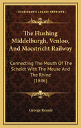 The Flushing Middelburgh, Venloo, and Macstricht Railway: Connecting the Mouth of the Scheidt with the Meuse and the Rhine (1846)