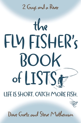 The Fly Fisher's Book of Lists: Life is short. Catch more fish. - Mathewson, Steve, and Goetz, Dave