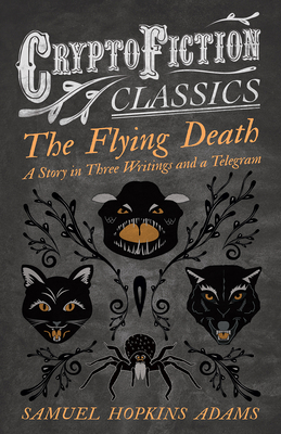 The Flying Death - A Story in Three Writings and a Telegram (Cryptofiction Classics - Weird Tales of Strange Creatures) - Adams, Samuel Hopkins