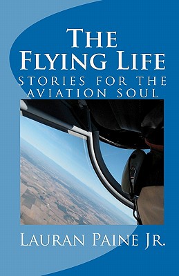 The Flying Life: stories for the aviation soul - Paine Jr, Lauran