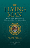 The Flying Man: Aristotle, and the Philosophers of the Golden Age of Islam: Their Relevance Today