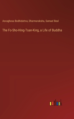 The Fo-Sho-Hing-Tsan-King, a Life of Buddha - Beal, Samuel, and Bodhidattva, Asvaghosa, and Dharmaraksha