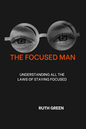 The Focused Man: Understanding All the Laws of Staying Focused