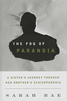 The Fog of Paranoia: A Sister's Journey through Her Brother's Schizophrenia - Rae, Sarah