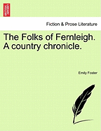 The Folks of Fernleigh. a Country Chronicle. - Foster, Emily