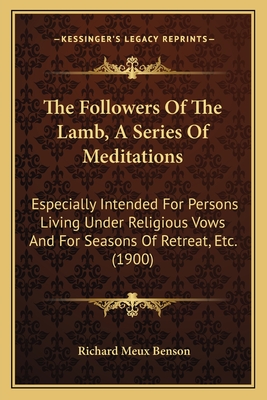 The Followers Of The Lamb, A Series Of Meditations: Especially Intended For Persons Living Under Religious Vows And For Seasons Of Retreat, Etc. (1900) - Benson, Richard Meux