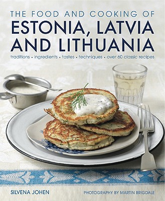 The Food and Cooking of Estonia, Latvia and Lithuania: Traditions, Ingredients, Tastes and Techniques - Johen, Silvena