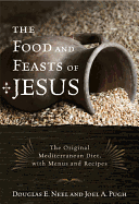 The Food and Feasts of Jesus: The Original Mediterranean Diet with Menus and Recipes