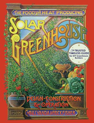 The Food and Heat Producing Solar Greenhouse: Design, Construction and Operation - Fisher, Rick, and Yanda, Bill