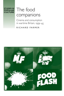 The Food Companions: Cinema and Consumption in Wartime Britain, 1939-45 - Farmer, Richard