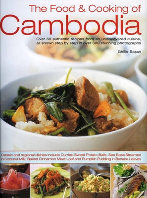 The Food & Cooking of Cambodia: Over 60 Authentic Classic Recipes from an Undiscovered Cuisine, Shown Step by Step in Over 300 Stunning Photographs - Basan, Ghillie