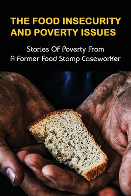 The Food Insecurity & Poverty Issues: Stories Of Poverty From A Former Food Stamp Caseworker: True Stories Of Poverty In America - Homan, Emelina