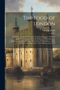 The Food of London: A Sketch of the Chief Varieties, Sources of Supply, Probable Quantities, Modes of Arrival, Processes of Manufacture, Suspected Adulteration, and Machinery of Distribution, of the Food for a Community of Two Millions and a Half
