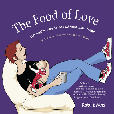 The Food of Love: The Easier Way to Breastfeed Your Baby - Evans, Kate, Dr.