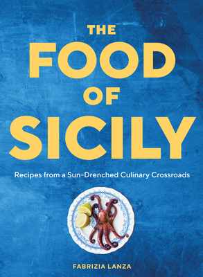 The Food of Sicily: Recipes from a Sun-Drenched Culinary Crossroads - Lanza, Fabrizia, and Ambrosino, Guy (Photographer)