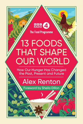 The Food Programme: 13 Foods that Shape Our World: How Our Hunger has Changed the Past, Present and Future - Renton, Alex, and Dillon, Sheila (Foreword by)