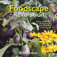 The Foodscape Revolution: Finding a Better Way to Make Space for Food and Beauty in Your Garden