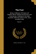 The Fool: Being a Collection of Essays and Epistles, Moral, Political, Humourous, and Entertaining. Published in the Daily Gazetteer; With the Author's Pref., and a Complete Index; Volume 1