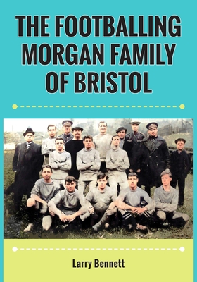 The Footballing Morgan Family of Bristol - Bennett, Larry