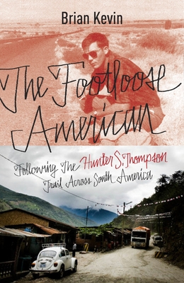 The Footloose American: Following the Hunter S. Thompson Trail Across South America - Kevin, Brian