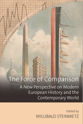 The Force of Comparison: A New Perspective on Modern European History and the Contemporary World - Steinmetz, Willibald