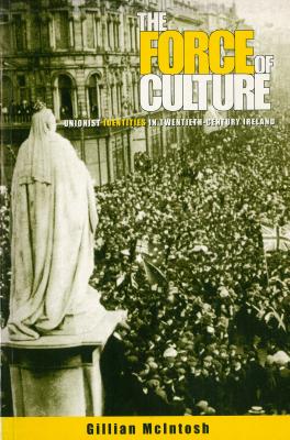 The Force of Culture: Unionist Identities in Contemporary Ireland - McIntosh, Gillian