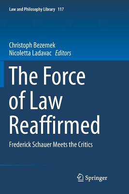 The Force of Law Reaffirmed: Frederick Schauer Meets the Critics - Bezemek, Christoph (Editor), and Ladavac, Nicoletta (Editor)