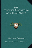 The Force Of Magnetism And Electricity - Faraday, Michael