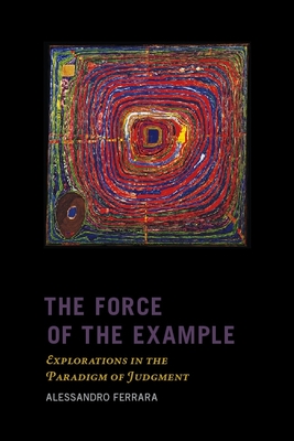 The Force of the Example: Explorations in the Paradigm of Judgment - Ferrara, Alessandro