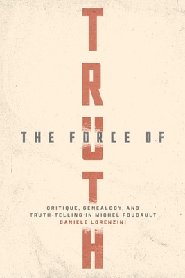 The Force of Truth: Critique, Genealogy, and Truth-Telling in Michel Foucault - Lorenzini, Daniele (Translated by)