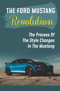The Ford Mustang Revolution: The Process Of The Style Changes In The Mustang: Model Of The First Mustang