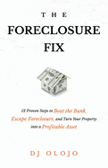 The Foreclosure Fix: 12 Proven Steps to Beat the Bank, Escape Foreclosure, and Turn Your Property into a Profitable Asset