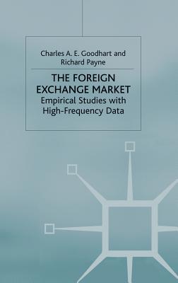 The Foreign Exchange Market: Empirical Studies with High-Frequency Data - Goodhart, C (Editor), and Payne, R (Editor)
