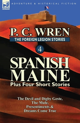 The Foreign Legion Stories 4: Spanish Maine Plus Four Short Stories: The Devil and Digby Geste, the Mule, Presentiments, & Dreams Come True - Wren, P C
