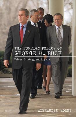 The Foreign Policy of George W. Bush: Values, Strategy, and Loyalty - Moens, Alexander