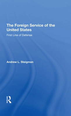 The Foreign Service Of The United States: First Line Of Defense - Steigman, Andrew L