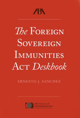 The Foreign Sovereign Immunities ACT Deskbook - Sanchez, Ernesto J