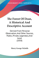 The Forest Of Dean, A Historical And Descriptive Account: Derived From Personal Observation, And Other Sources, Public, Private, Legendary, And Local (1858)