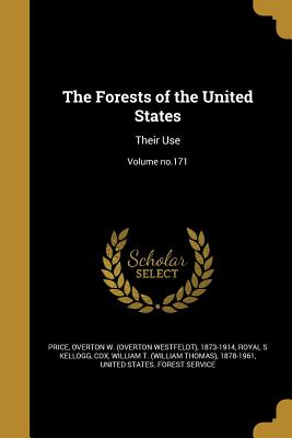 The Forests of the United States: Their Use; Volume no.171 - Price, Overton W (Overton Westfeldt) 1 (Creator), and Kellogg, Royal S, and Cox, William T (William Thomas) 1878-1 (Creator)