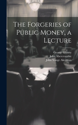 The Forgeries of Public Money, a Lecture - Akerman, John Yonge, and Abercrombie, John, and Glenny, George