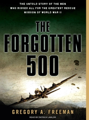 The Forgotten 500: The Untold Story of the Men Who Risked All for the Greatest Rescue Mission of World War II - Freeman, Gregory A, and Lawlor, Patrick Girard (Narrator)